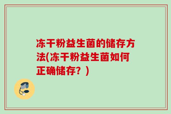 冻干粉益生菌的储存方法(冻干粉益生菌如何正确储存？)