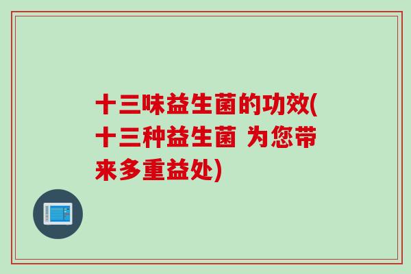 十三味益生菌的功效(十三种益生菌 为您带来多重益处)