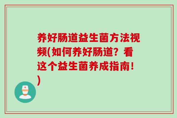 养好肠道益生菌方法视频(如何养好肠道？看这个益生菌养成指南！)