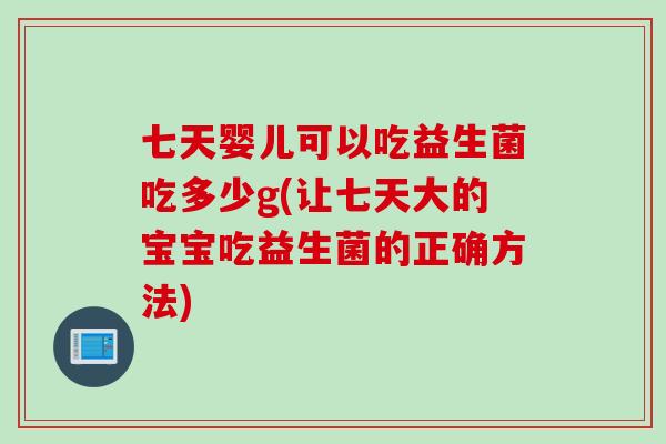七天婴儿可以吃益生菌吃多少g(让七天大的宝宝吃益生菌的正确方法)