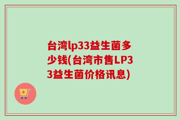 台湾lp33益生菌多少钱(台湾市售LP33益生菌价格讯息)