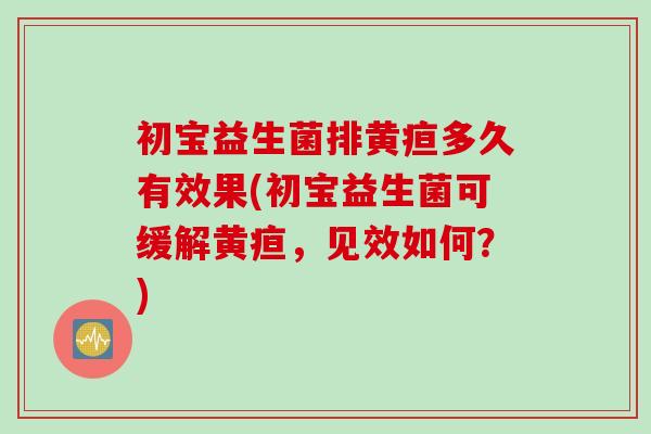 初宝益生菌排黄疸多久有效果(初宝益生菌可缓解黄疸，见效如何？)