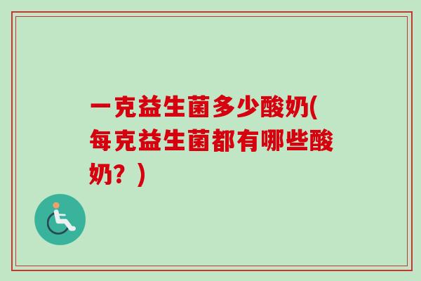 一克益生菌多少酸奶(每克益生菌都有哪些酸奶?) 一克益生菌多少酸奶(每克益生菌都有哪些酸奶?)