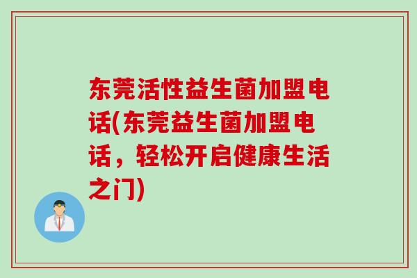 东莞活性益生菌加盟电话(东莞益生菌加盟电话，轻松开启健康生活之门)