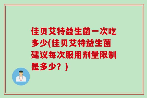 佳贝艾特益生菌一次吃多少(佳贝艾特益生菌建议每次服用剂量限制是多少?) 佳贝艾特益生菌一次吃多少(佳贝艾特益生菌建议每次服用剂量限制是多少?)