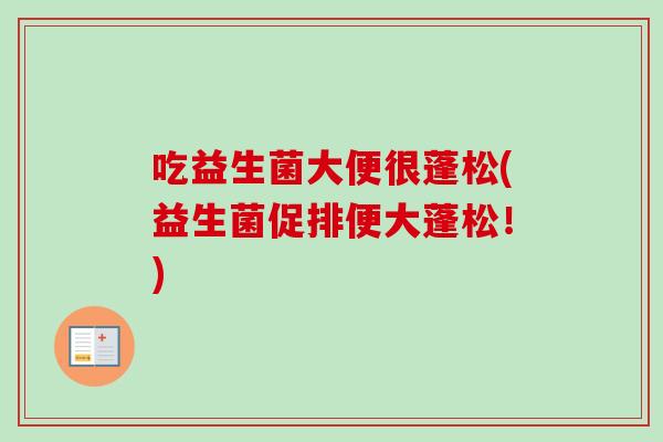 吃益生菌大便很蓬松(益生菌促排便大蓬松！)