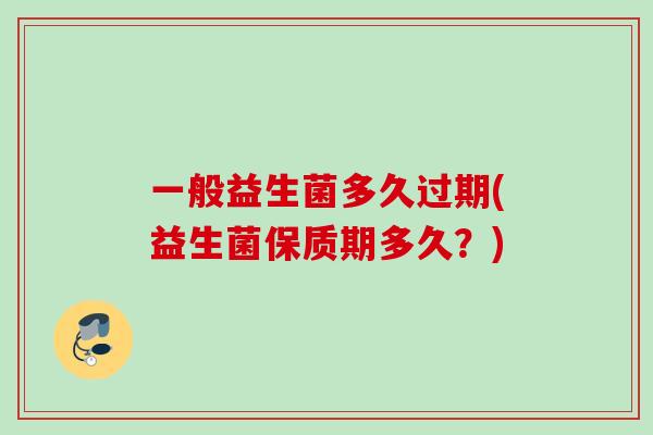 一般益生菌多久过期(益生菌保质期多久？)