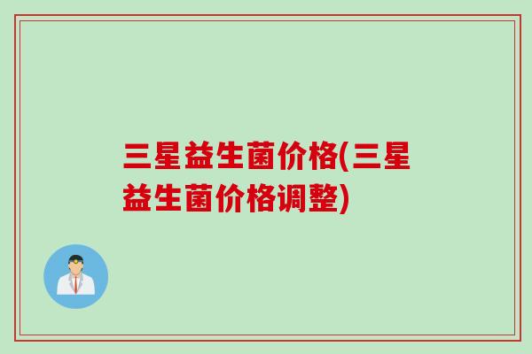 三星益生菌价格(三星益生菌价格调整)