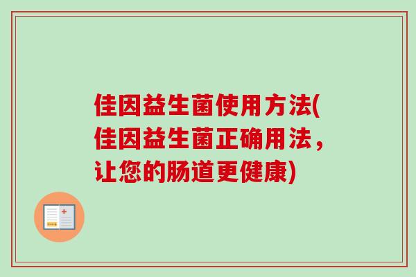 佳因益生菌使用方法(佳因益生菌正确用法，让您的肠道更健康)