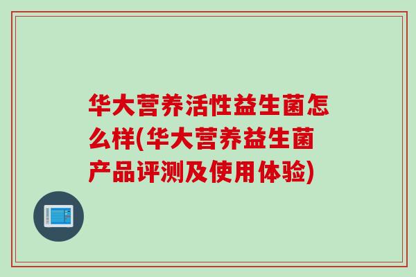 华大营养活性益生菌怎么样(华大营养益生菌产品评测及使用体验) 华大营养活性益生菌怎么样(华大营养益生菌产品评测及使用体验)