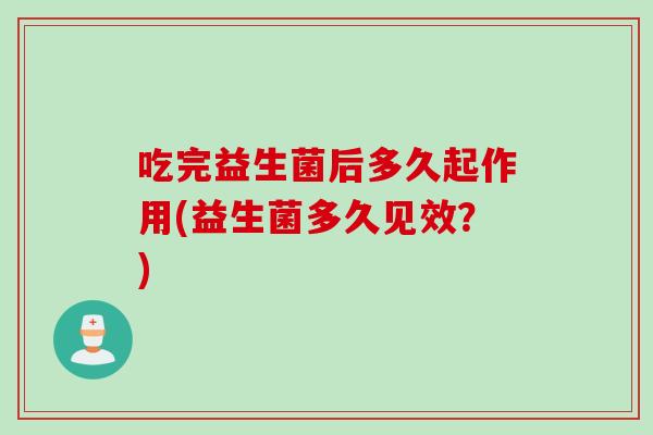 吃完益生菌后多久起作用(益生菌多久见效？)