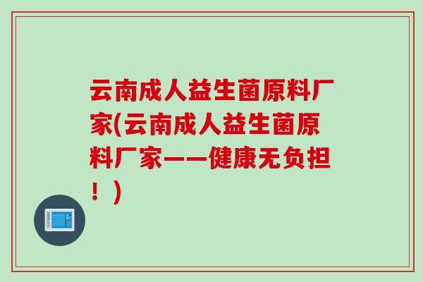 云南成人益生菌原料厂家(云南成人益生菌原料厂家——健康无负担！)