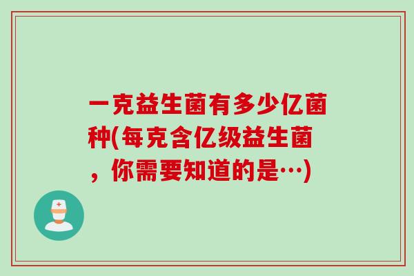 一克益生菌有多少亿菌种(每克含亿级益生菌，你需要知道的是…)