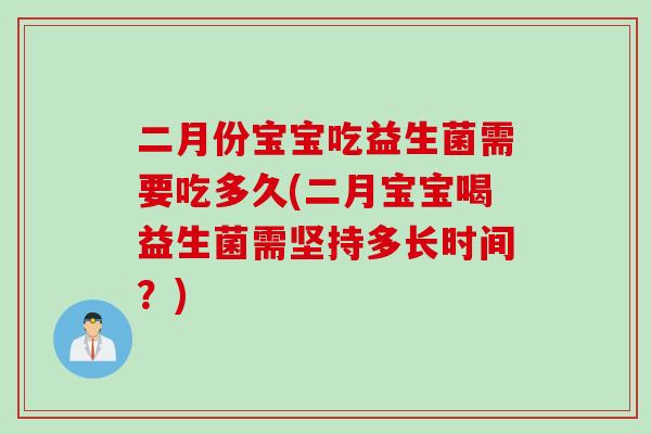 二月份宝宝吃益生菌需要吃多久(二月宝宝喝益生菌需坚持多长时间？)