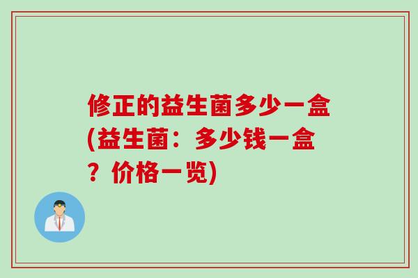 修正的益生菌多少一盒(益生菌：多少钱一盒？价格一览)