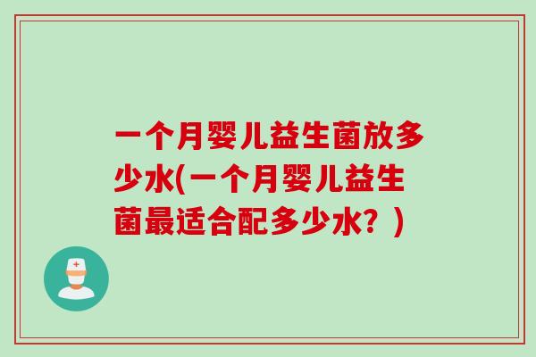 一个月婴儿益生菌放多少水(一个月婴儿益生菌适合配多少水?) 一个月婴儿益生菌放多少水(一个月婴儿益生菌适合配多少水?)