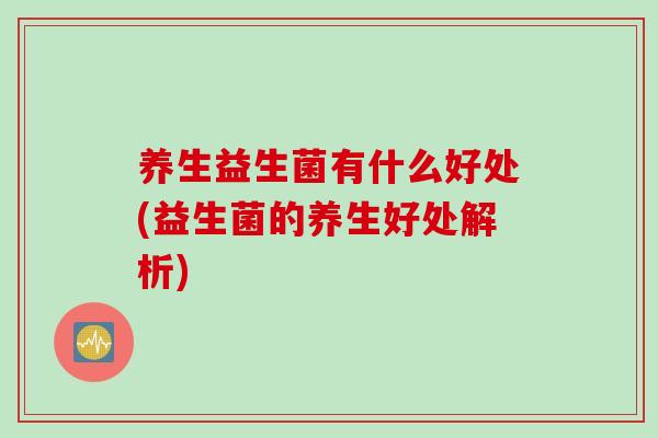 养生益生菌有什么好处(益生菌的养生好处解析)