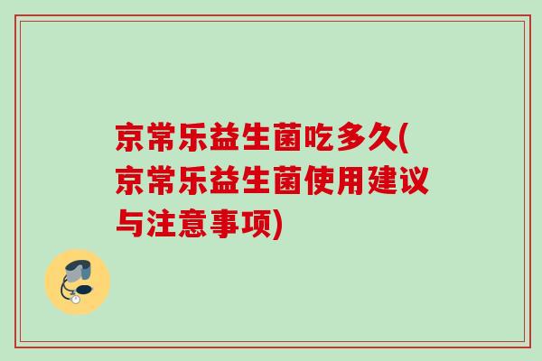 京常乐益生菌吃多久(京常乐益生菌使用建议与注意事项)