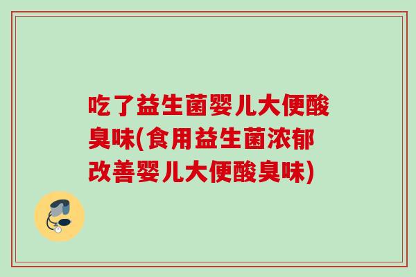 吃了益生菌婴儿大便酸臭味(食用益生菌浓郁改善婴儿大便酸臭味)