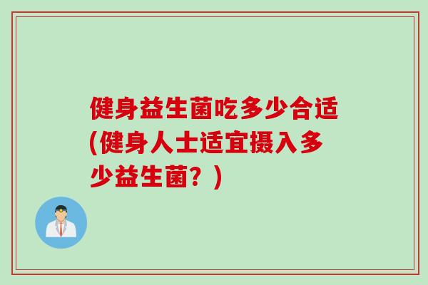 健身益生菌吃多少合适(健身人士适宜摄入多少益生菌？)