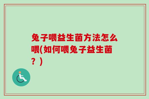 兔子喂益生菌方法怎么喂(如何喂兔子益生菌？)