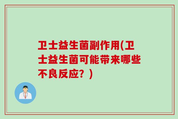 卫士益生菌副作用(卫士益生菌可能带来哪些不良反应？)