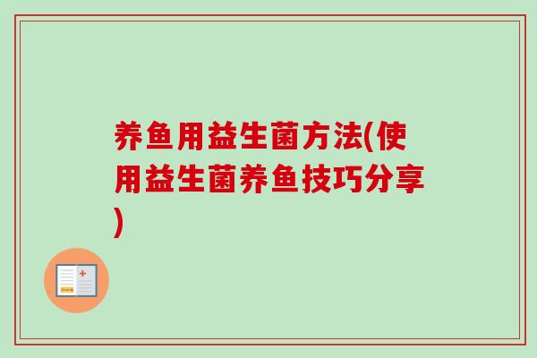 养鱼用益生菌方法(使用益生菌养鱼技巧分享)