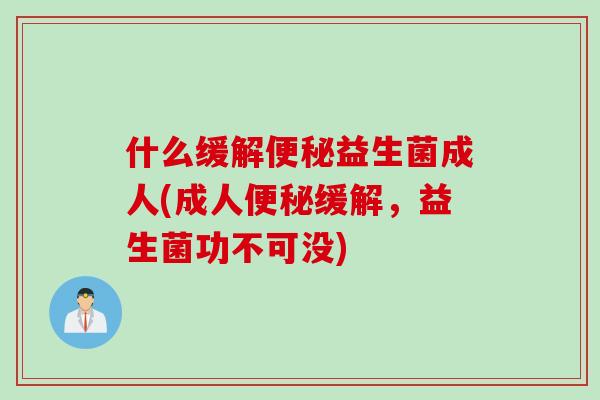 什么缓解益生菌成人(成人缓解，益生菌功不可没)