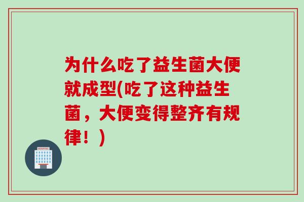 为什么吃了益生菌大便就成型(吃了这种益生菌，大便变得整齐有规律！)