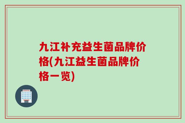 九江补充益生菌品牌价格(九江益生菌品牌价格一览)