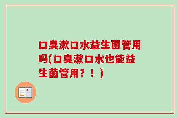 漱口水益生菌管用吗(漱口水也能益生菌管用?!) 漱口水益生菌管用吗(漱口水也能益生菌管用?!)