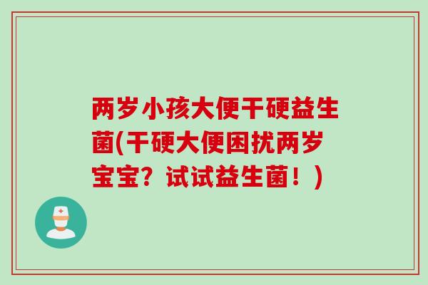 两岁小孩大便干硬益生菌(干硬大便困扰两岁宝宝？试试益生菌！)