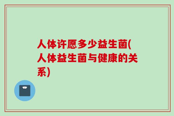 人体许愿多少益生菌(人体益生菌与健康的关系)
