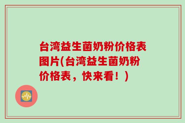 台湾益生菌奶粉价格表图片(台湾益生菌奶粉价格表,快来看!) 台湾益生菌奶粉价格表图片(台湾益生菌奶粉价格表,快来看!)