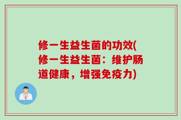 修一生益生菌的功效(修一生益生菌:维护肠道健康,增强力) 修一生益生菌的功效(修一生益生菌:维护肠道健康,增强力)