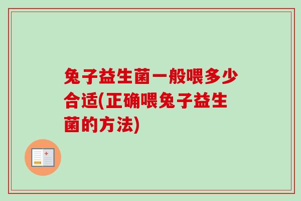 兔子益生菌一般喂多少合适(正确喂兔子益生菌的方法)