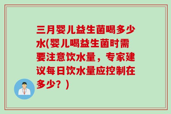 三月婴儿益生菌喝多少水(婴儿喝益生菌时需要注意饮水量,专家建议每日饮水量应控制在多少?) 三月婴儿益生菌喝多少水(婴儿喝益生菌时需要注意饮水量,专家建议每日饮水量应控制在多少?)
