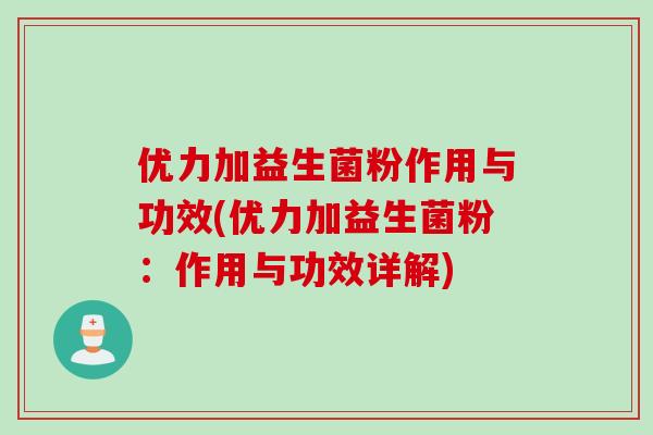 优力加益生菌粉作用与功效(优力加益生菌粉:作用与功效详解) 优力加益生菌粉作用与功效(优力加益生菌粉:作用与功效详解)