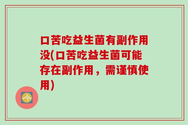 口苦吃益生菌有副作用没(口苦吃益生菌可能存在副作用，需谨慎使用)