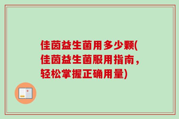 佳茵益生菌用多少颗(佳茵益生菌服用指南,轻松掌握正确用量) 佳茵益生菌用多少颗(佳茵益生菌服用指南,轻松掌握正确用量)