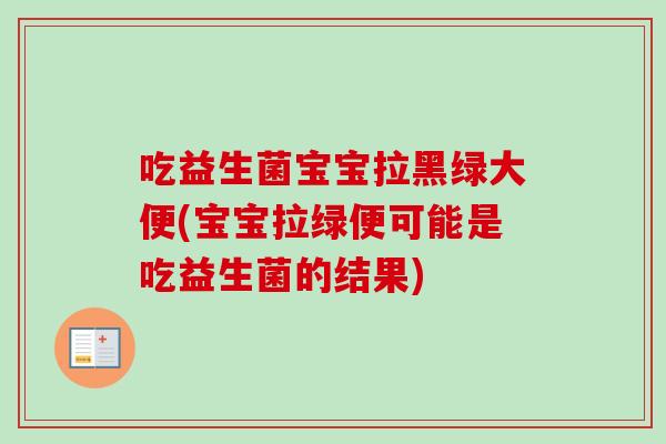 吃益生菌宝宝拉黑绿大便(宝宝拉绿便可能是吃益生菌的结果) 吃益生菌宝宝拉黑绿大便(宝宝拉绿便可能是吃益生菌的结果)