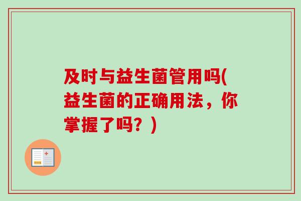 及时与益生菌管用吗(益生菌的正确用法，你掌握了吗？)