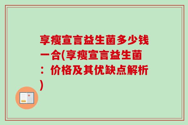 享瘦宣言益生菌多少钱一合(享瘦宣言益生菌:价格及其优缺点解析) 享瘦宣言益生菌多少钱一合(享瘦宣言益生菌:价格及其优缺点解析)