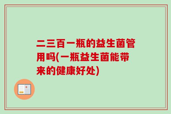 二三百一瓶的益生菌管用吗(一瓶益生菌能带来的健康好处)