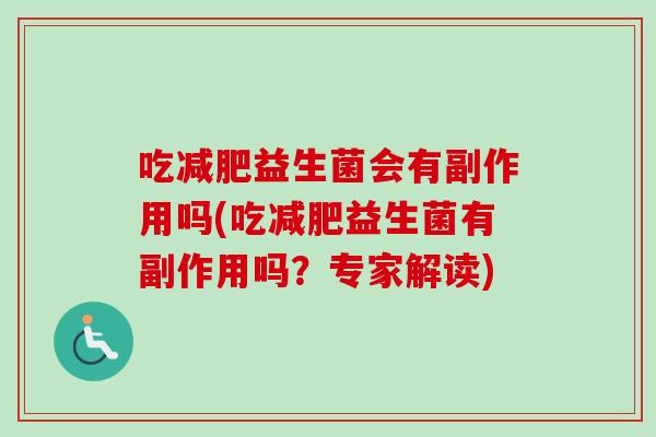 吃益生菌会有副作用吗(吃益生菌有副作用吗？专家解读)