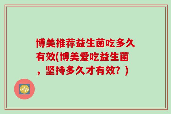 博美推荐益生菌吃多久有效(博美爱吃益生菌,坚持多久才有效?) 博美推荐益生菌吃多久有效(博美爱吃益生菌,坚持多久才有效?)