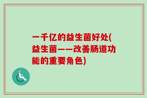 一千亿的益生菌好处(益生菌——改善肠道功能的重要角色)
