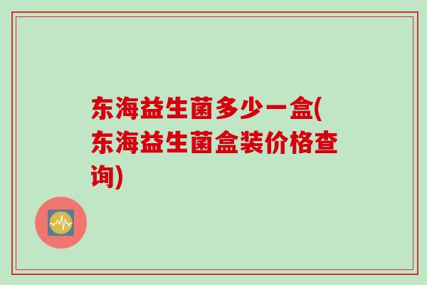 东海益生菌多少一盒(东海益生菌盒装价格查询)