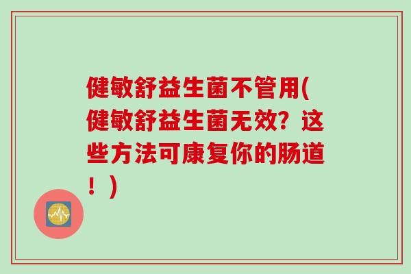 健敏舒益生菌不管用(健敏舒益生菌无效？这些方法可康复你的肠道！)