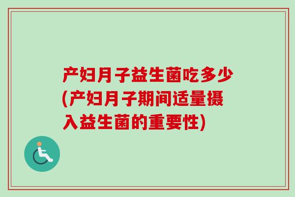 产妇月子益生菌吃多少(产妇月子期间适量摄入益生菌的重要性) 产妇月子益生菌吃多少(产妇月子期间适量摄入益生菌的重要性)